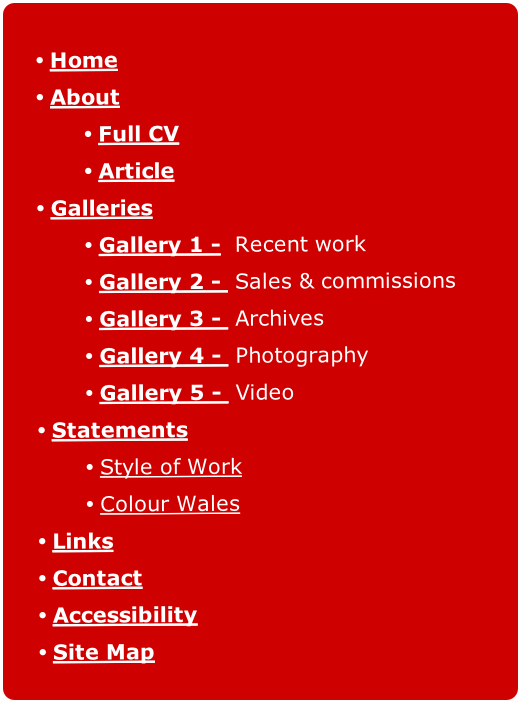 
Home
About
Full CV
Article
Galleries
Gallery 1 -  Recent work
Gallery 2 -  Sales & commissions
Gallery 3 -  Archives
Gallery 4 -  Photography
Gallery 5 -  Video
Statements
Style of Work
Colour Wales
Links
Contact
Accessibility
Site Map