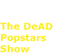 Gallery 6
The DeAD Popstars Show